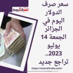 سعر صرف الدولار اليوم في الجزائر الجمعة 14 يوليو 2023.. تراجع جديد