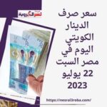 سعر صرف الدينار الكويتي اليوم في مصر السبت 22 يوليو 2023