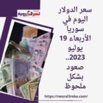 سعر الدولار اليوم في سوريا الأربعاء 19 يوليو 2023.. صعود بشكل ملحوظ