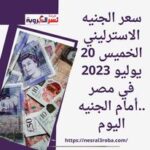 سعر الجنيه الاسترليني الخميس 20 يوليو 2023 في مصر ..أمام الجنيه اليوم