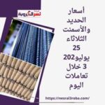أسعار الحديد والأسمنت الثلاثاء 25 يوليو2023 خلال تعاملات اليوم