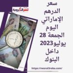 سعر الدرهم الإماراتي اليوم في مصر الجمعة 28 يوليو2023 داخل البنوك