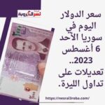 سعر الدولار اليوم في سوريا الأحد 6 أغسطس 2023.. تعديلات على تداول الليرة.