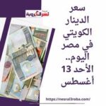 سعر الدينار الكويتي في مصر اليوم.. الأحد 13 أغسطس..أمام الجنيه المصري