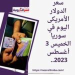 سعر الدولار الأمريكى اليوم في سوريا الخميس 3 أغسطس 2023.. الليرة تقفز