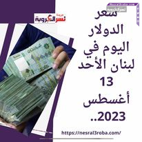 سعر الدولار اليوم في لبنان الأحد 13 أغسطس 2023.. أنهيار العملة اللبنانية