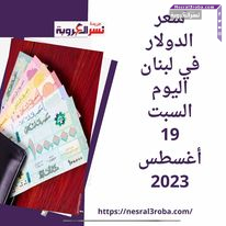 سعر الدولار في لبنان اليوم السبت 19 أغسطس 2023.. وسط أختلاف
