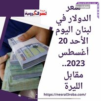 سعر الدولار في لبنان اليوم الأحد 20 أغسطس 2023.. مقابل الليرة