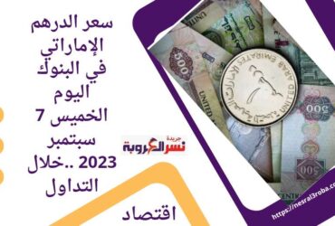 سعر الدرهم الإماراتي في البنوك اليوم الخميس 7 سبتمبر 2023 ..خلال التداول