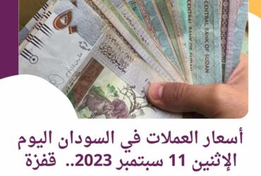 أسعار العملات في السودان اليوم الإثنين 11 سبتمبر 2023.. قفزة جديده