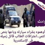 أوهموه بشراء سيارته وباعها بنص التمن..اعترافات الطالب قاتل زميله فى الإسكندرية