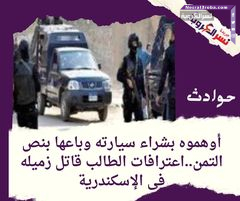 أوهموه بشراء سيارته وباعها بنص التمن..اعترافات الطالب قاتل زميله فى الإسكندرية