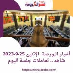 أخبار البورصة الإثنين 25-9-2023 شاهد ..تعاملات جلسة اليوم