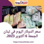 سعر الدولار اليوم في لبنان الجمعة 6 أكتوبر 2023.. تحركات للعملة الخضراء