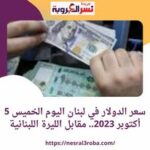 سعر الدولار في لبنان اليوم الخميس 5 أكتوبر 2023.. مقابل الليرة اللبنانية
