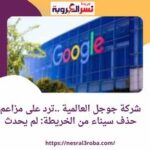 شركة جوجل العالمية ..ترد على مزاعم حذف سيناء من الخريطة: لم يحدث