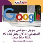 جوجل .. موظفي جوجل المجهولين أنه كان يعمل لمدة 90 دقيقة فقط يوميًا