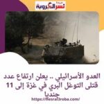 العدو الأسرائيلي .. يعلن ارتفاع عدد قتلى التوغل البري في غزة إلى 11 جنديا