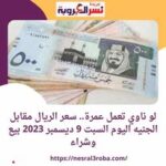  سعر صرف الريال السعودى أمام الجنيه اليوم السبت 9 ديسمبر 2023 بيع وشراء
