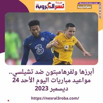 ولفرهامبتون ضد تشيلسي.. تعرف علي مواعيد مباريات اليوم الأحد 24 ديسمبر 2023
