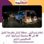 إعلام إسرائيلي ..صفقة تبادل مقترحة تشمل 30 إلى 40 محتجزًا إسرائيليًا أمام فلسطينيين
