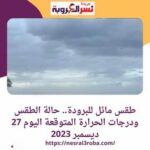 طقس مائل للبرودة.. حالة الطقس ودرجات الحرارة المتوقعة اليوم 27 ديسمبر 2023