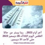 آخر أيام 2023.. ربنا يستر من حالة الطقس اليوم الثلاثاء 26 ديسمبر 2023 حتى الأحد 31 ديسمبر.