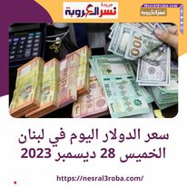 سعر الدولار اليوم في لبنان الخميس 28 ديسمبر 2023..أمام الليرة اللبنانية