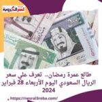 طالع عمرة رمضان.. تعرف علي سعر الريال السعودي اليوم الأربعاء 28 فبراير 2024