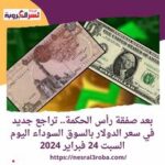 أنخفاض جديد في سعر صرف الدولار بالسوق السوداء اليوم السبت 24 فبراير 2024