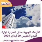 الأرصاد الجوية..مائل للحرارة نهارا.. اليوم الخميس 29 فبراير 2024