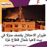 غارة جوية استهدفت منزل مأهول بالسكان في محيط مستوصف الأقصى بالنصيرات وسط غزة