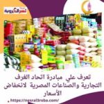 تعرف علي مبادرة اتحاد الغرف التجارية والصناعات المصرية لانخفاض الأسعار