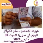 هبوط الأخضر ..سعر الدولار اليوم في سوريا السبت 30 مارس 2024