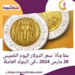 مفاجـأة سعر الدولار اليوم الخميس 28 مارس 2024 ..فى البنوك العاملة