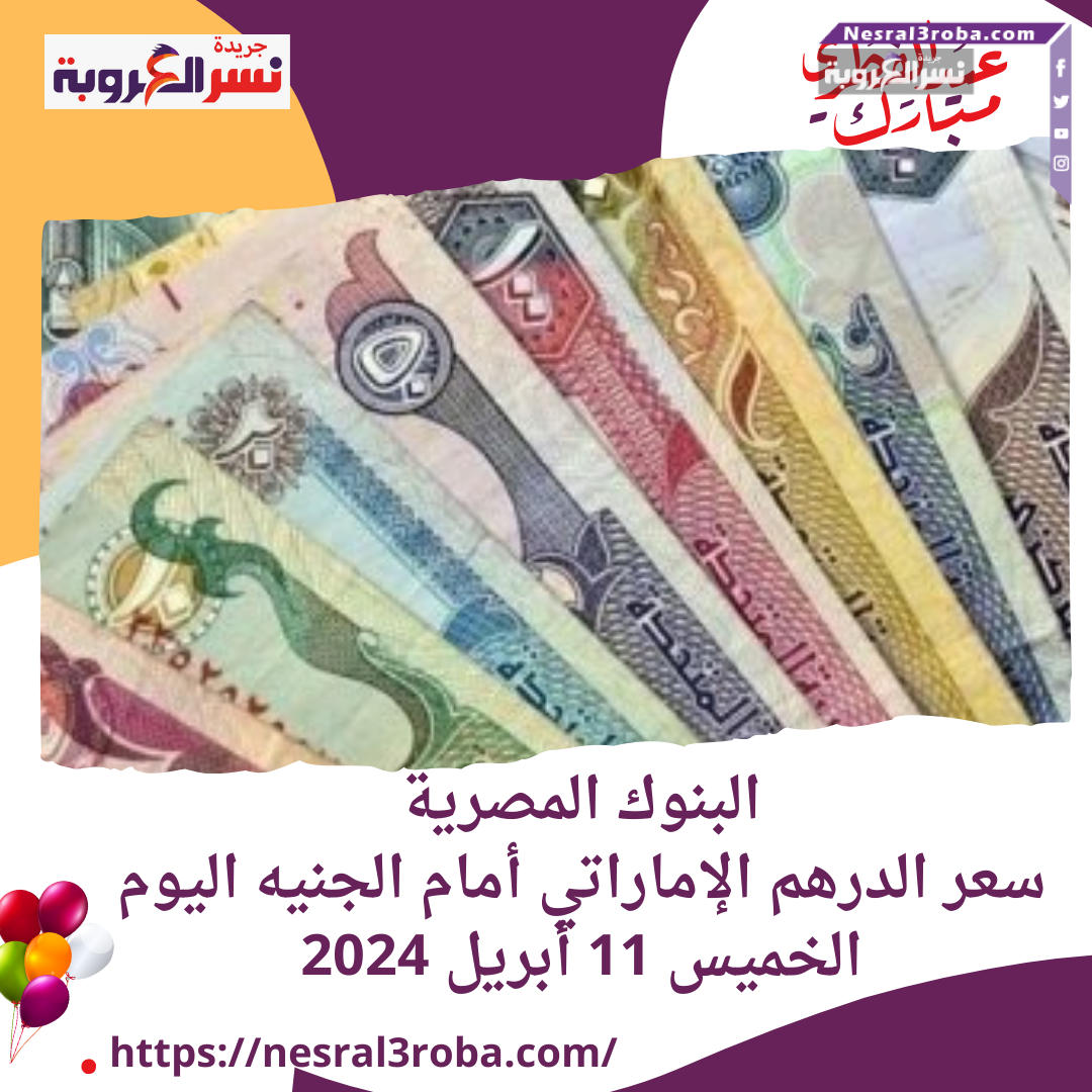 البنوك المصرية..سعر الدرهم الإماراتي أمام الجنيه اليوم الخميس 11 أبريل 2024