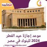 موعد إجازة عيد الفطر 2024 للبنوك داخل مصر