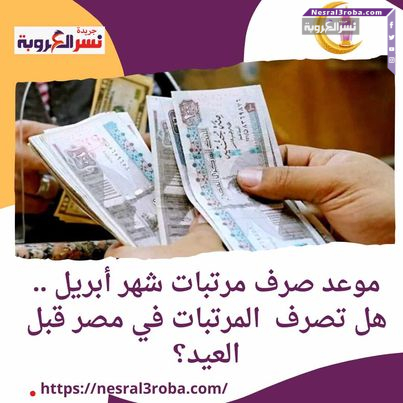 موعد صرف مرتبات شهر أبريل .. هل تصرف المرتبات في مصر قبل العيد؟