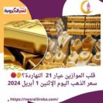 قلب الموازين عيار 21 النهاردة؟.. سعر الذهب اليوم الإثنين 1 أبريل 2024