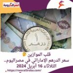 قلب الموازين ..سعر الدرهم الإماراتي في مصراليوم.. الثلاثاء 16 أبريل 2024