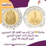 مفاجأة أول أيام عيد الفطر لكل المصريين.. سعر الدولار أمام الجنيه المصري اليوم الأربعاء 10 أبريل