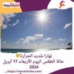 نهارا شديد الحرارة.. حالة الطقس اليوم الأربعاء 17 أبريل 2024