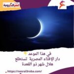 في هذا الموعد دار الإفتاء المصرية تستطلع هلال شهر ذو القعدة