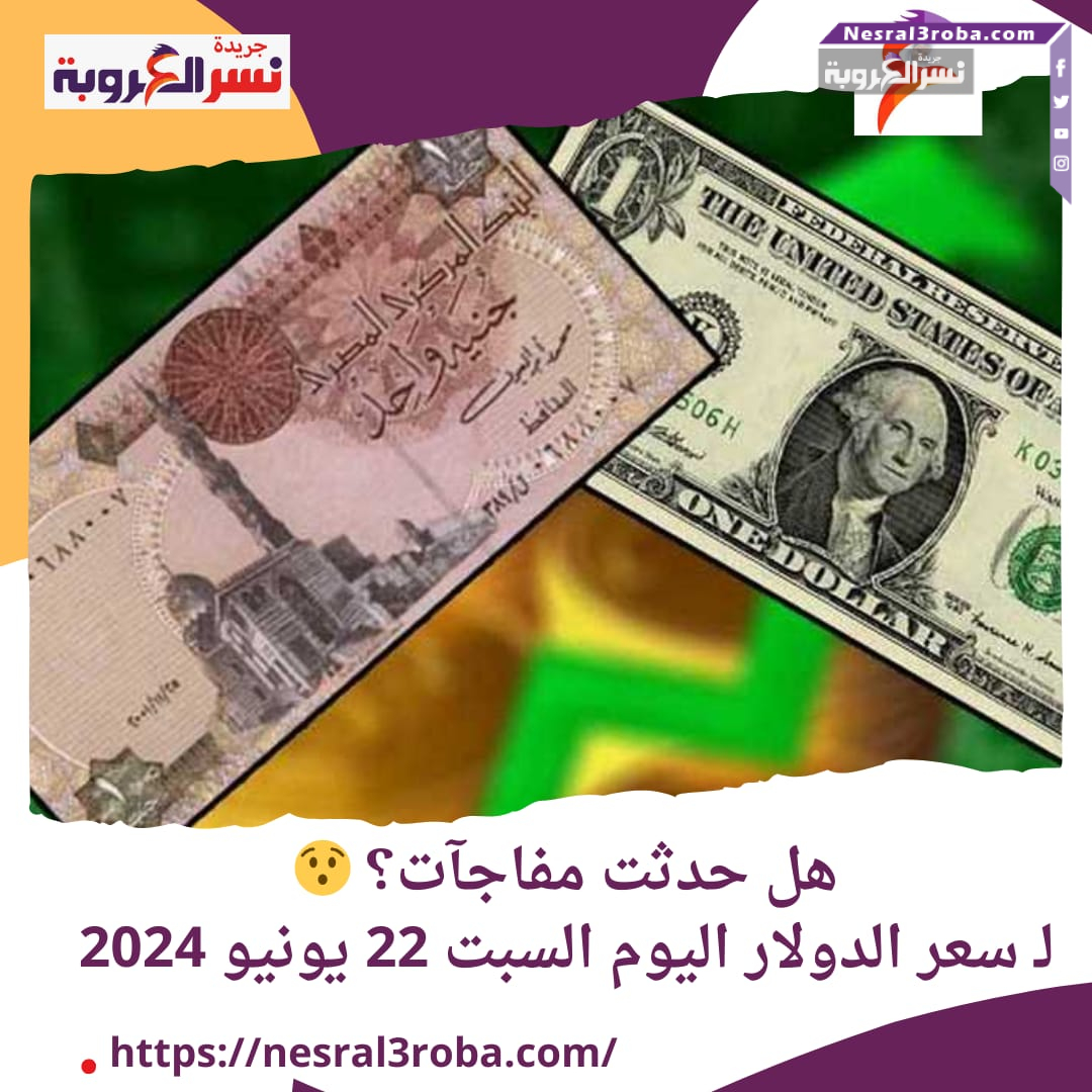 هل حدثت مفاجآت؟ لـ سعر الدولار اليوم السبت 22 يونيو 2024