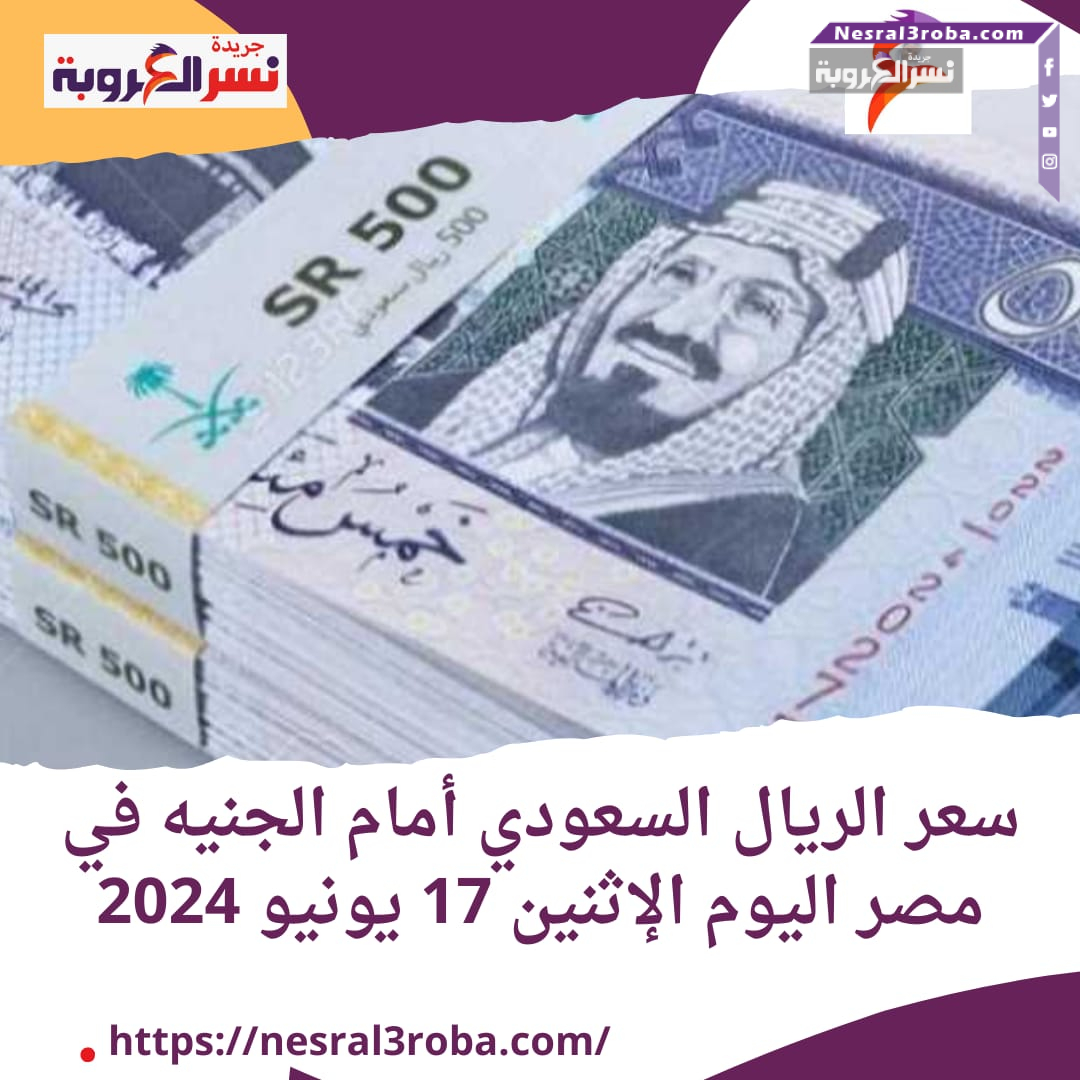سعر الريال السعودي أمام الجنيه في مصر اليوم الإثنين 17 يونيو 2024