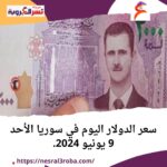 سعر الدولار اليوم في سوريا الأحد 9 يونيو 2024..في السوقين الرسمية والموازية.