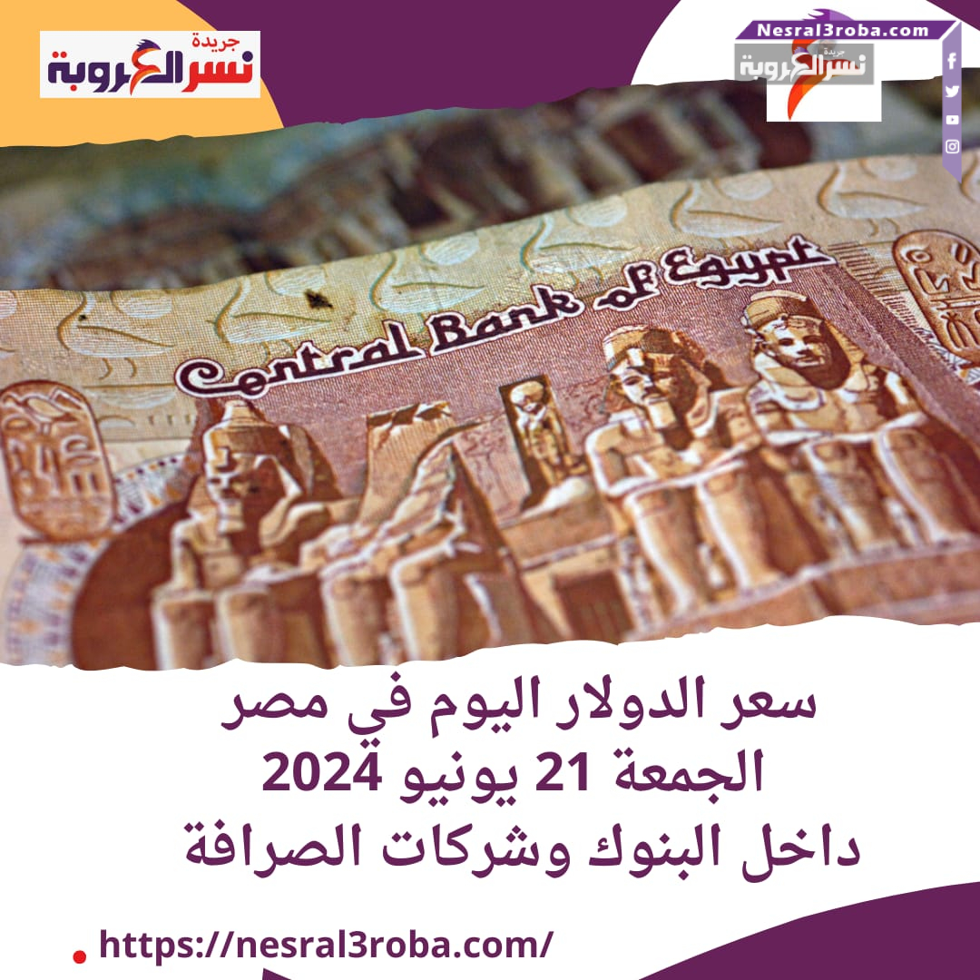 سعر الدولار اليوم في مصر الجمعة 21 يونيو 2024.. داخل البنوك وشركات الصرافة