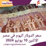 سعر الدولار اليوم في مصر الإثنين 10 يونيو 2024.. داخل البنوك وشركات