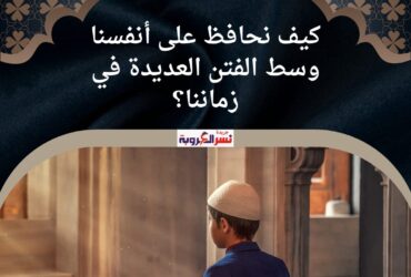 كيف نحافظ على أنفسنا وسط الفتن العديدة