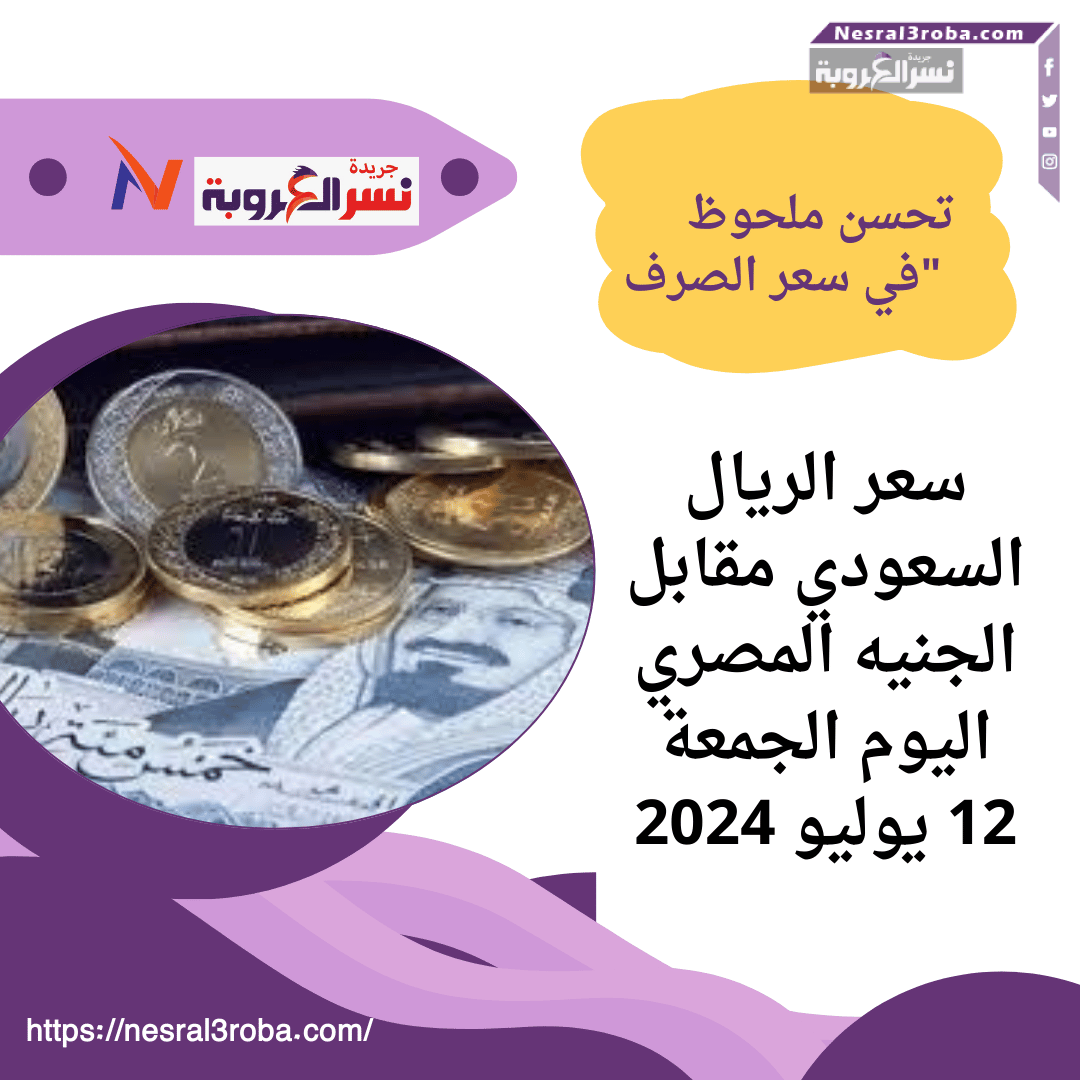 "سعر الريال السعودي مقابل الجنيه المصري اليوم الجمعة 12 يوليو 2024: تحسن ملحوظ